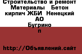 Строительство и ремонт Материалы - Бетон,кирпич,ЖБИ. Ненецкий АО,Бугрино п.